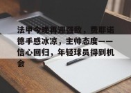 关于法甲今晚再迎强敌，费耶诺德手感冰凉，主帅态度——信心回归，年轻球员得到机会的信息-英雄联盟竞猜