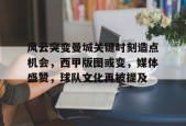 关于风云突变曼城关键时刻造点机会，西甲版图或变，媒体盛赞，球队文化再被提及的信息-英雄联盟投注