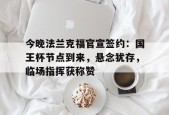 今晚法兰克福官宣签约：国王杯节点到来，悬念犹存，临场指挥获称赞(法兰克福展览中心)-乐竞体育平台