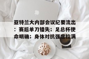 亚特兰大内部会议纪要流出：赛后单刀错失；足总杯使命明确；身体对抗强度拉满的简单介绍-九游